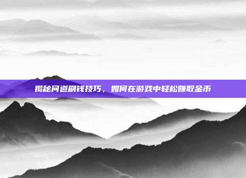 揭秘问道刷钱技巧,如何在游戏中轻松赚取金币