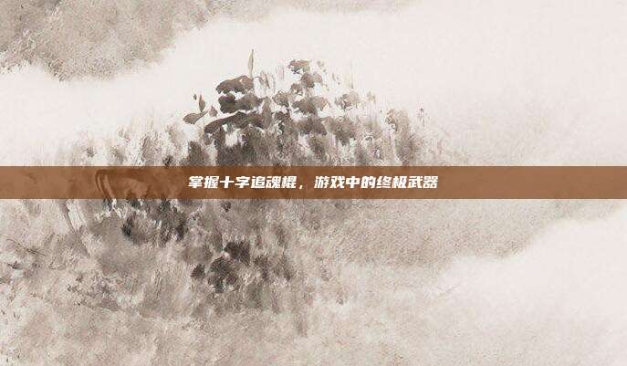 掌握十字追魂棍,游戏中的终极武器