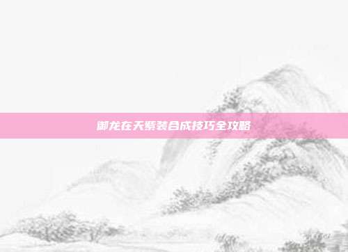 御龙在天紫装合成技巧全攻略