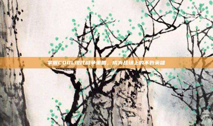 掌握CODL现代战争策略,成为战场上的不败英雄