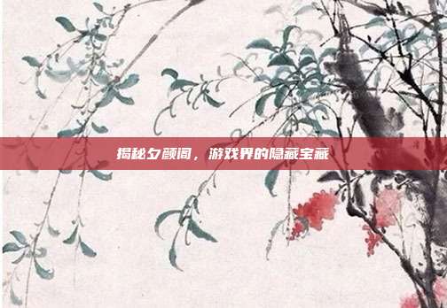 揭秘夕颜阁,游戏界的隐藏宝藏