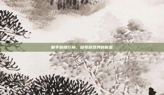 新手游排行榜,探索游戏界的新星
