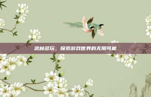 武林多玩,探索游戏世界的无限可能