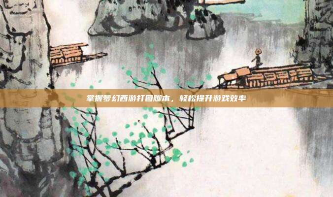掌握梦幻西游打图脚本,轻松提升游戏效率
