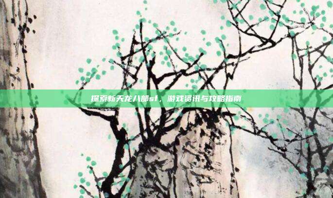 探索新天龙八部sf,游戏资讯与攻略指南