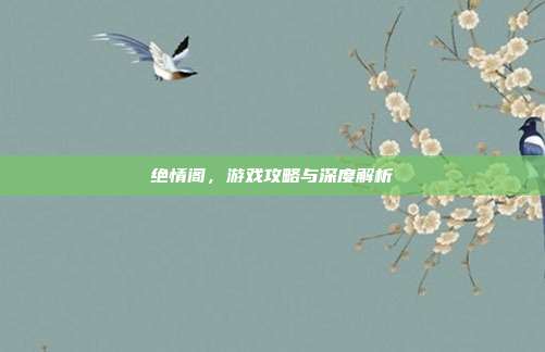 绝情阁,游戏攻略与深度解析