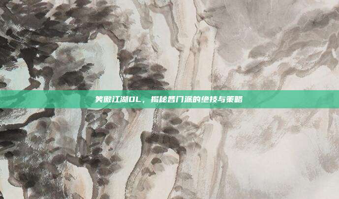笑傲江湖OL,揭秘各门派的绝技与策略