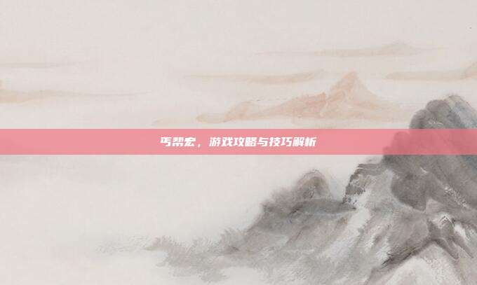 丐帮宏,游戏攻略与技巧解析