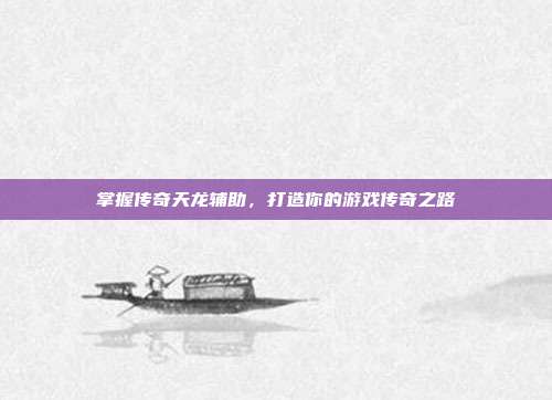 掌握传奇天龙辅助,打造你的游戏传奇之路