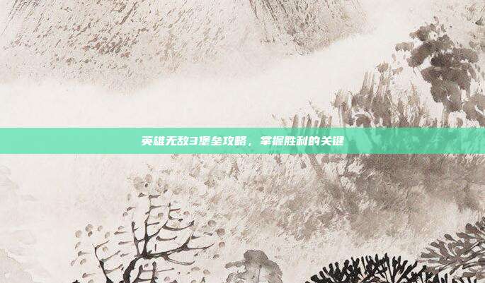 英雄无敌3堡垒攻略,掌握胜利的关键