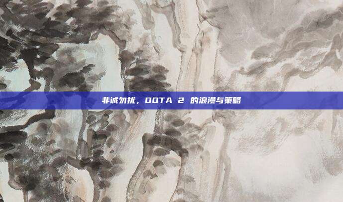 非诚勿扰,DOTA 2 的浪漫与策略
