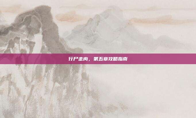行尸走肉,第五章攻略指南