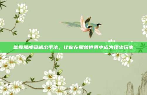 掌握惩戒骑输出手法,让你在魔兽世界中成为顶尖玩家