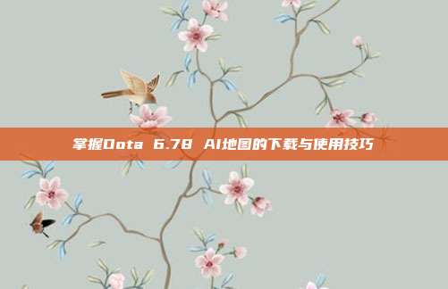 掌握Dota 6.78 AI地图的下载与使用技巧