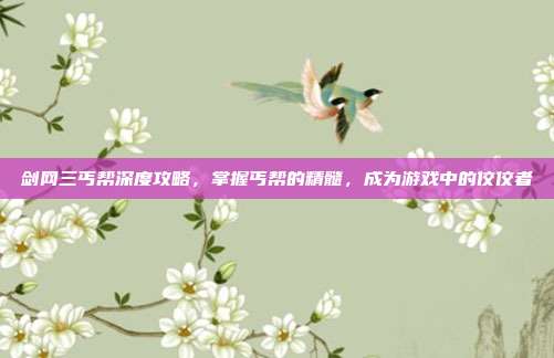 剑网三丐帮深度攻略,掌握丐帮的精髓,成为游戏中的佼佼者