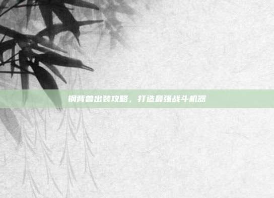 钢背兽出装攻略,打造最强战斗机器
