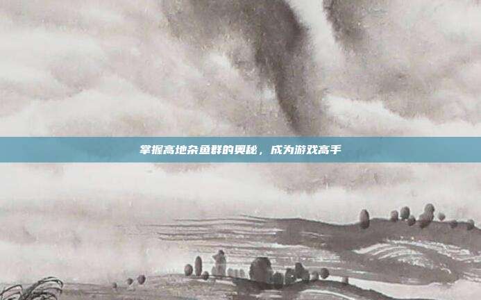 掌握高地杂鱼群的奥秘,成为游戏高手