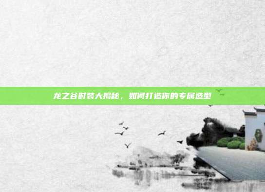 龙之谷时装大揭秘,如何打造你的专属造型