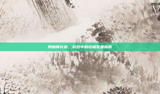 附魔师长袍，游戏中的终极装备指南