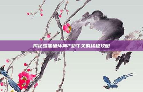 揭秘暗黑破坏神2奶牛关的终极攻略