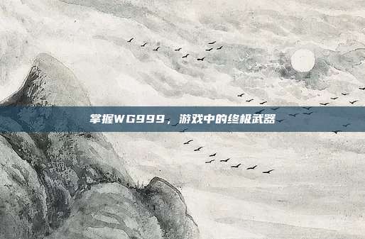 掌握WG999,游戏中的终极武器