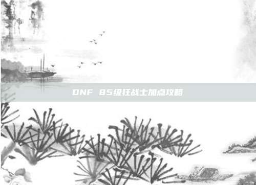 DNF 85级狂战士加点攻略
