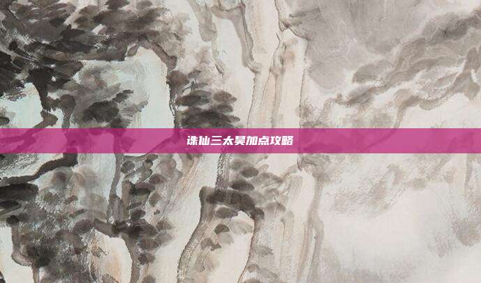 诛仙三太昊加点攻略