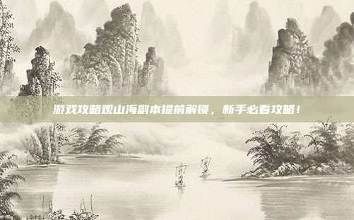 游戏攻略观山海副本提前解锁,新手必看攻略!