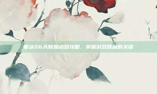 寒冰S6天赋加点图攻略,掌握游戏胜利的关键