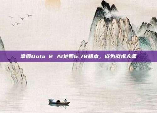 掌握Dota 2 AI地图6.78版本,成为战术大师