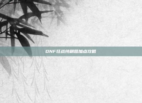 DNF狂战纯刷图加点攻略