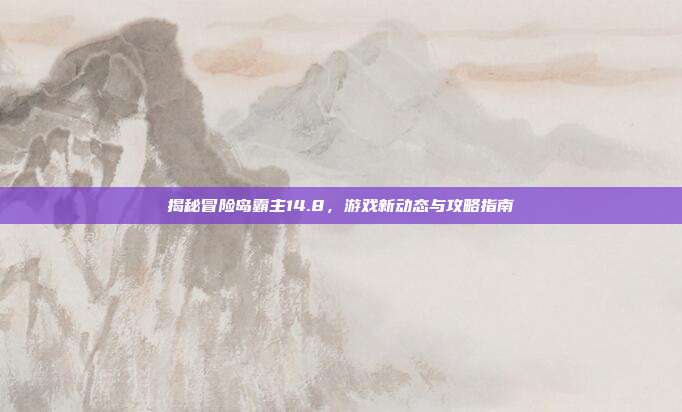 揭秘冒险岛霸主14.8,游戏新动态与攻略指南