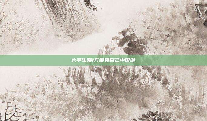 大学生赚1万多奖自己中国游