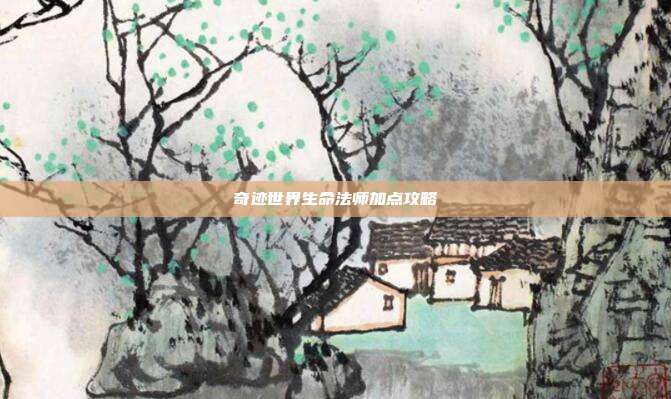 奇迹世界生命法师加点攻略