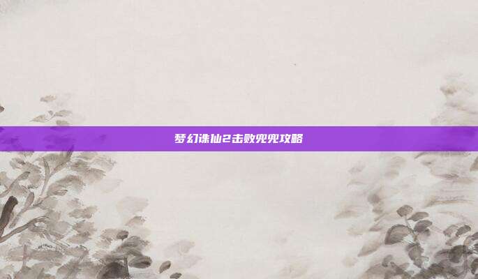 梦幻诛仙2击败兜兜攻略