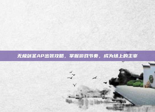 无极剑圣AP出装攻略,掌握游戏节奏,成为场上的主宰