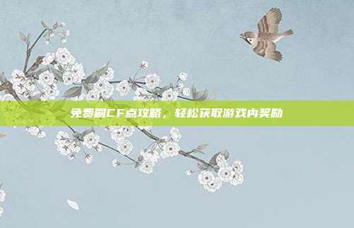 免费刷CF点攻略,轻松获取游戏内奖励