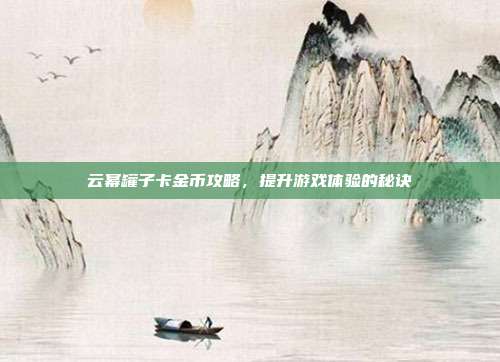 云幂罐子卡金币攻略,提升游戏体验的秘诀