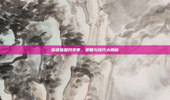 英雄联盟开学季,策略与技巧大揭秘