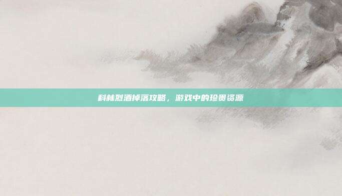 科林烈酒掉落攻略，游戏中的珍贵资源