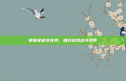 掌握军机令任务,提升游戏战斗效率