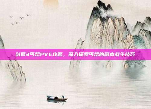 剑网3丐帮PVE攻略,深入探索丐帮的副本战斗技巧