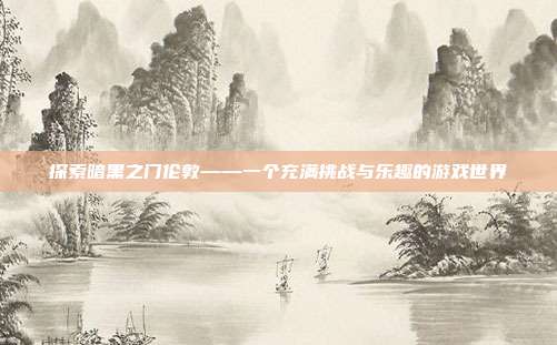 探索暗黑之门伦敦——一个充满挑战与乐趣的游戏世界