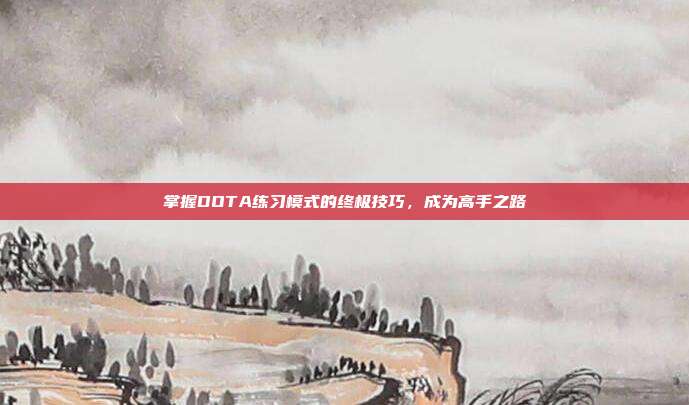 掌握DOTA练习模式的终极技巧,成为高手之路