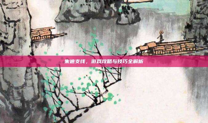 朱迪支线,游戏攻略与技巧全解析