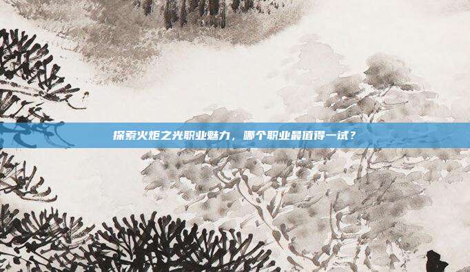 探索火炬之光职业魅力,哪个职业最值得一试?