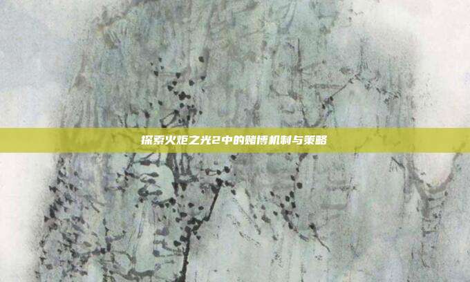 探索火炬之光2中的赌博机制与策略