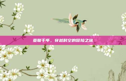 亚联千年,穿越时空的冒险之旅
