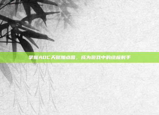 掌握ADC天赋加点图,成为游戏中的终极射手