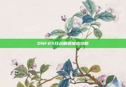 DNF85狂战刷图加点攻略